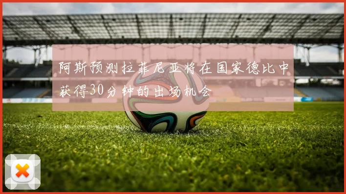 阿斯预测拉菲尼亚将在国家德比中获得30分钟的出场机会