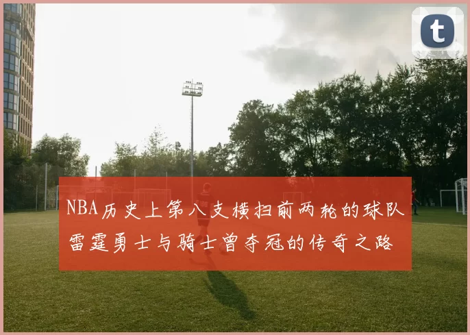 NBA历史上第八支横扫前两轮的球队雷霆勇士与骑士曾夺冠的传奇之路