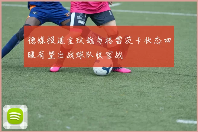 德媒报道金玟哉与格雷茨卡状态回暖有望出战球队收官战