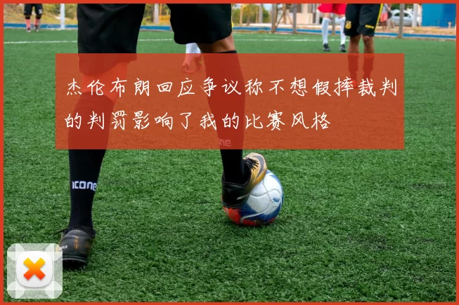 杰伦布朗回应争议称不想假摔裁判的判罚影响了我的比赛风格