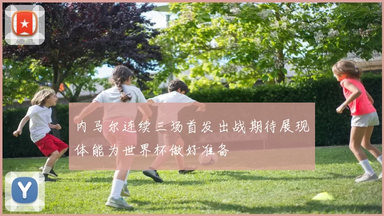 内马尔连续三场首发出战期待展现体能为世界杯做好准备